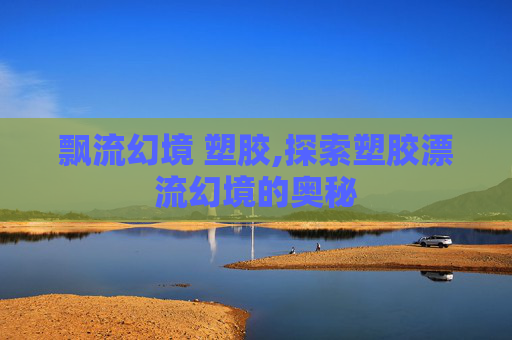 飘流幻境 塑胶,探索塑胶漂流幻境的奥秘