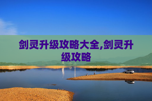 剑灵升级攻略大全,剑灵升级攻略