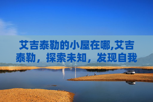艾吉泰勒的小屋在哪,艾吉泰勒，探索未知，发现自我