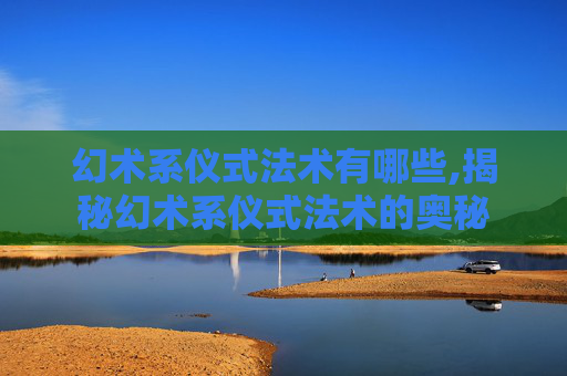 幻术系仪式法术有哪些,揭秘幻术系仪式法术的奥秘