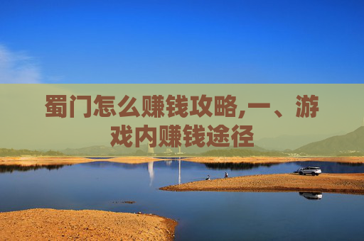 蜀门怎么赚钱攻略,一、游戏内赚钱途径