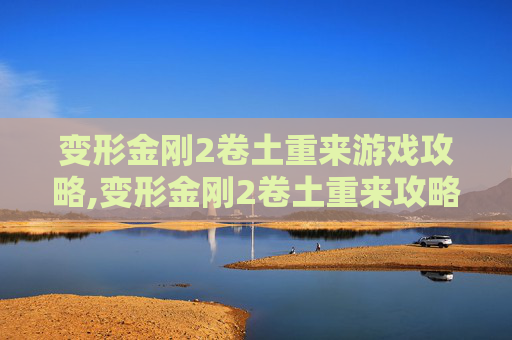 变形金刚2卷土重来游戏攻略,变形金刚2卷土重来攻略