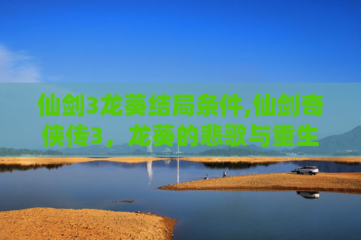仙剑3龙葵结局条件,仙剑奇侠传3，龙葵的悲歌与重生