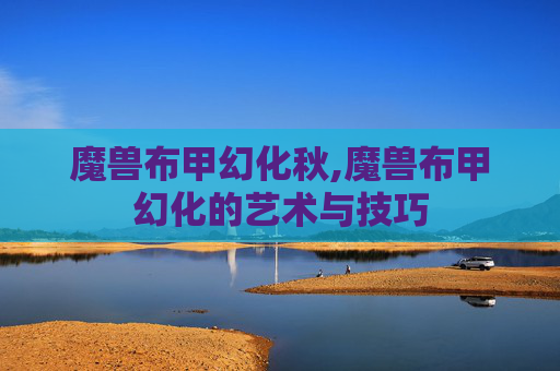 魔兽布甲幻化秋,魔兽布甲幻化的艺术与技巧