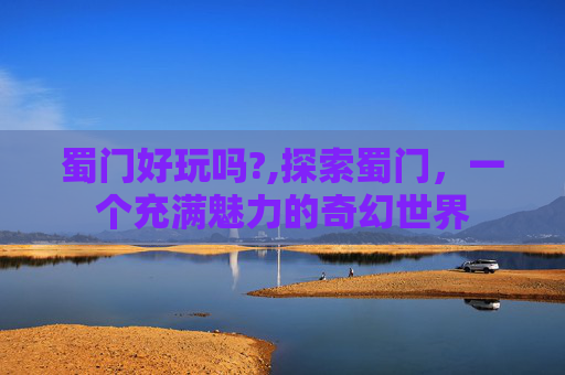 蜀门好玩吗?,探索蜀门，一个充满魅力的奇幻世界