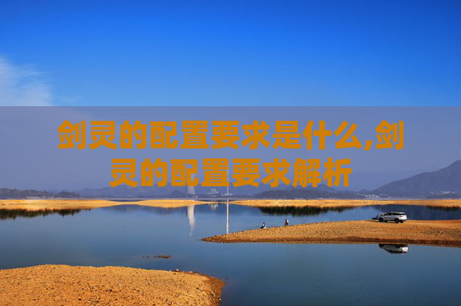 剑灵的配置要求是什么,剑灵的配置要求解析