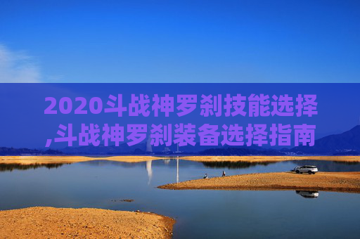 2020斗战神罗刹技能选择,斗战神罗刹装备选择指南