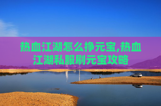 热血江湖怎么挣元宝,热血江湖私服刷元宝攻略