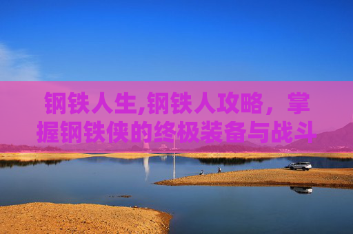 钢铁人生,钢铁人攻略，掌握钢铁侠的终极装备与战斗技巧