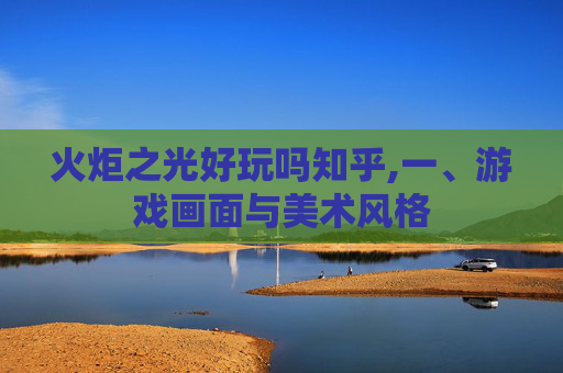 火炬之光好玩吗知乎,一、游戏画面与美术风格