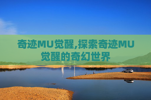 奇迹MU觉醒,探索奇迹MU觉醒的奇幻世界