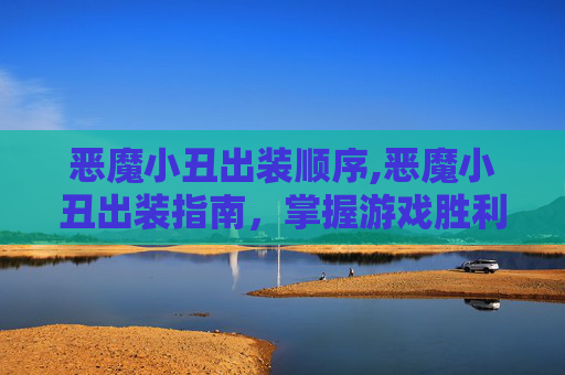 恶魔小丑出装顺序,恶魔小丑出装指南，掌握游戏胜利的关键
