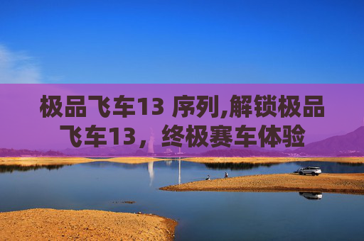 极品飞车13 序列,解锁极品飞车13，终极赛车体验