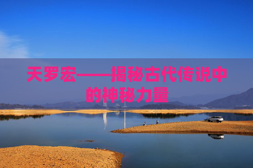 天罗宏——揭秘古代传说中的神秘力量