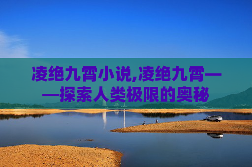 凌绝九霄小说,凌绝九霄——探索人类极限的奥秘