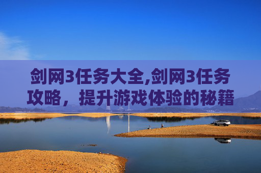 剑网3任务大全,剑网3任务攻略，提升游戏体验的秘籍