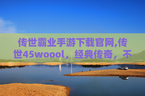 传世霸业手游下载官网,传世45woool，经典传奇，不朽的传说