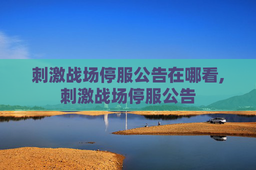 刺激战场停服公告在哪看,刺激战场停服公告