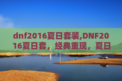 dnf2016夏日套装,DNF2016夏日套，经典重现，夏日风情