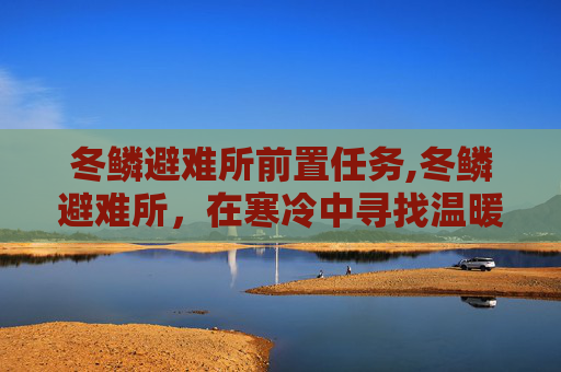 冬鳞避难所前置任务,冬鳞避难所，在寒冷中寻找温暖的庇护所