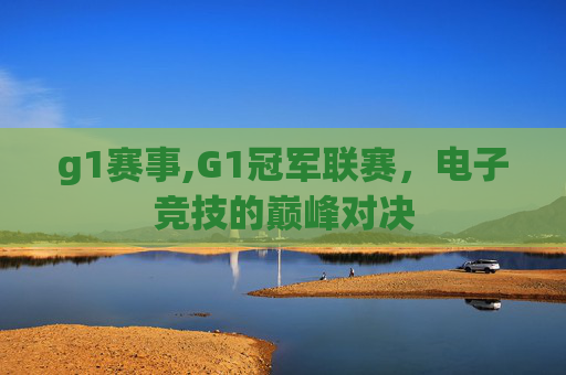 g1赛事,G1冠军联赛，电子竞技的巅峰对决
