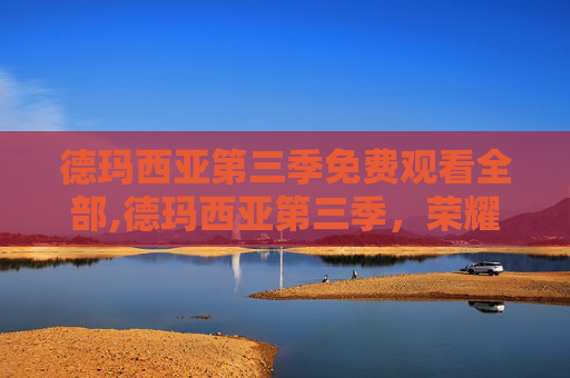 德玛西亚第三季免费观看全部,德玛西亚第三季，荣耀之战，团结之力