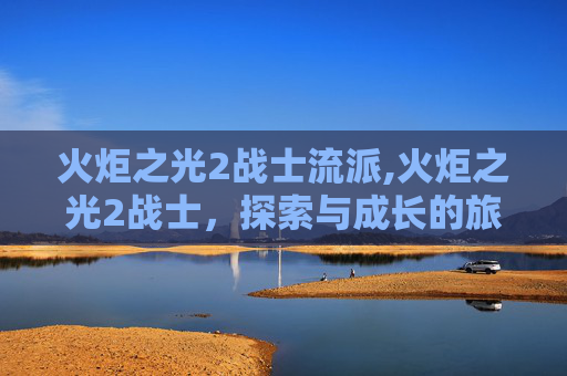 火炬之光2战士流派,火炬之光2战士，探索与成长的旅程