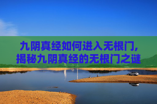 九阴真经如何进入无根门,揭秘九阴真经的无根门之谜