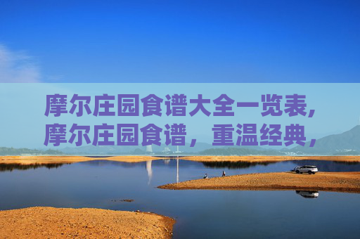 摩尔庄园食谱大全一览表,摩尔庄园食谱，重温经典，探索味蕾的奇妙之旅