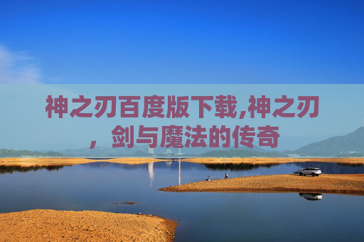 神之刃百度版下载,神之刃，剑与魔法的传奇