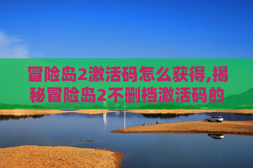 冒险岛2激活码怎么获得,揭秘冒险岛2不删档激活码的获取与使用