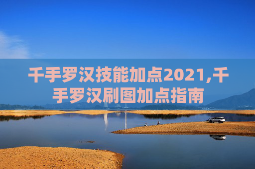 千手罗汉技能加点2021,千手罗汉刷图加点指南
