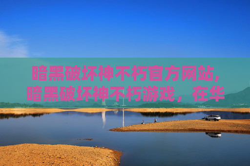 暗黑破坏神不朽官方网站,暗黑破坏神不朽游戏，在华语文化中引发争议的反思