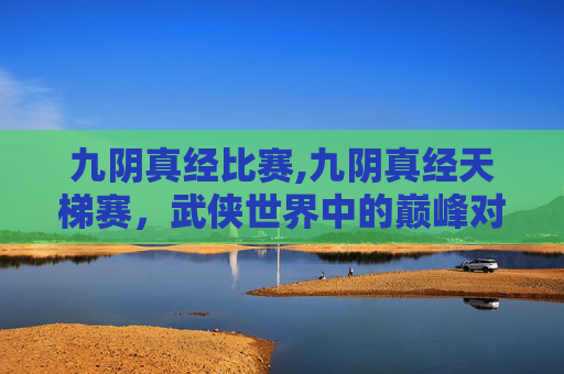 九阴真经比赛,九阴真经天梯赛，武侠世界中的巅峰对决
