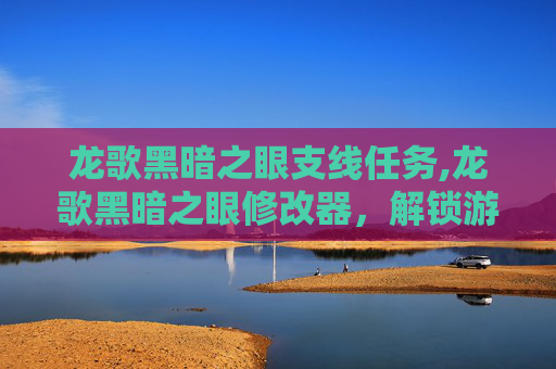 龙歌黑暗之眼支线任务,龙歌黑暗之眼修改器，解锁游戏新境界