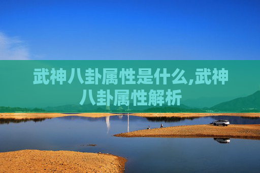 武神八卦属性是什么,武神八卦属性解析 武神八卦属性是什么,武神八卦属性解析