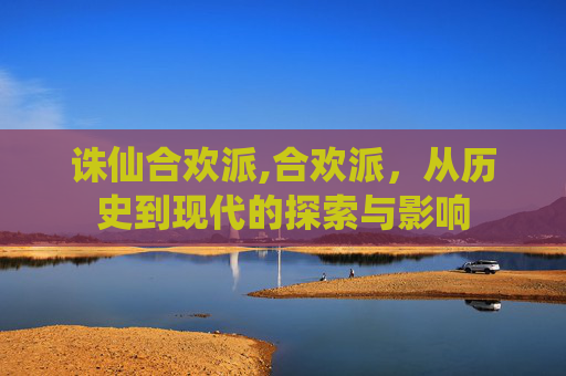 诛仙合欢派,合欢派，从历史到现代的探索与影响