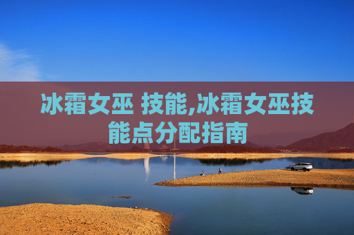 冰霜女巫 技能,冰霜女巫技能点分配指南