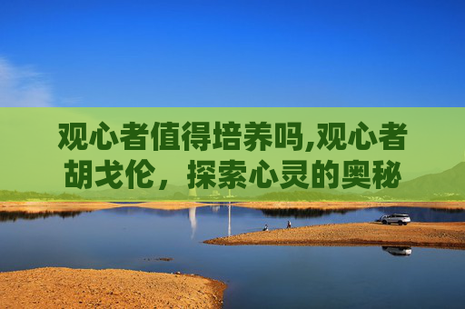 观心者值得培养吗,观心者胡戈伦，探索心灵的奥秘