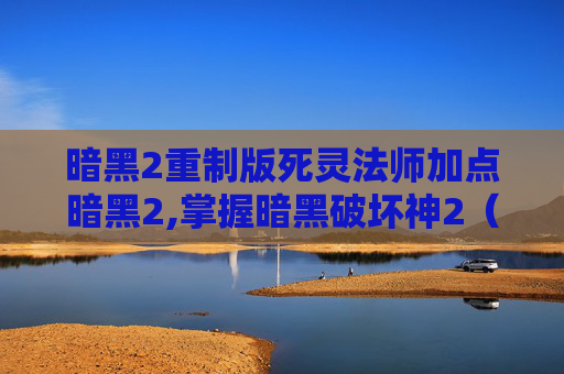 暗黑2重制版死灵法师加点暗黑2,掌握暗黑破坏神2（Diablo II）中死灵法师的加点艺术
