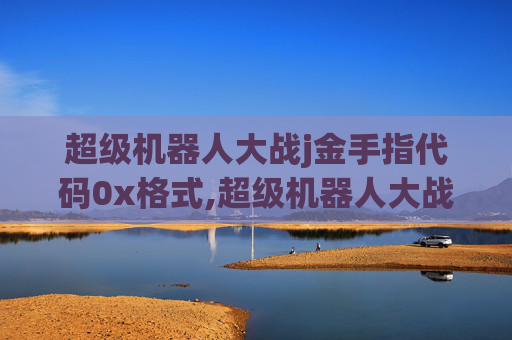 超级机器人大战j金手指代码0x格式,超级机器人大战j金手指，解锁游戏新境界