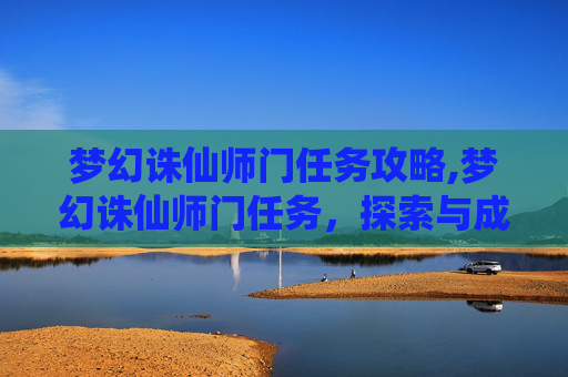 梦幻诛仙师门任务攻略,梦幻诛仙师门任务，探索与成长的旅程