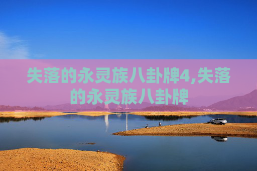 失落的永灵族八卦牌4,失落的永灵族八卦牌 失落的永灵族八卦牌4,失落的永灵族八卦牌