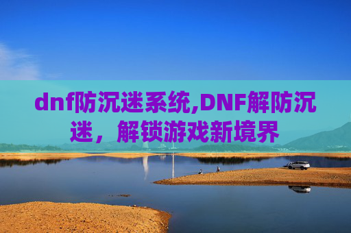 dnf防沉迷系统,DNF解防沉迷,解锁游戏新境界