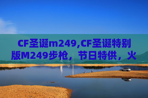 CF圣诞m249,CF圣诞特别版M249步枪，节日特供，火力全开！
