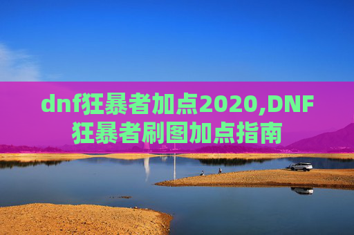 dnf狂暴者加点2020,DNF狂暴者刷图加点指南