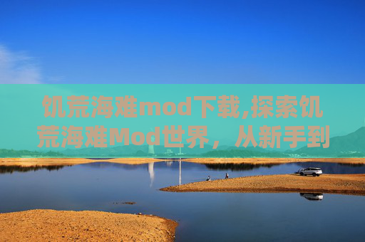饥荒海难mod下载,探索饥荒海难Mod世界,从新手到高手的旅程