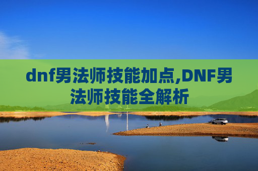 dnf男法师技能加点,DNF男法师技能全解析
