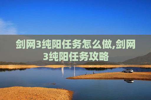 剑网3纯阳任务怎么做,剑网3纯阳任务攻略