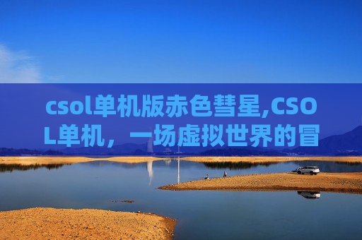 csol单机版赤色彗星,CSOL单机,一场虚拟世界的冒险
